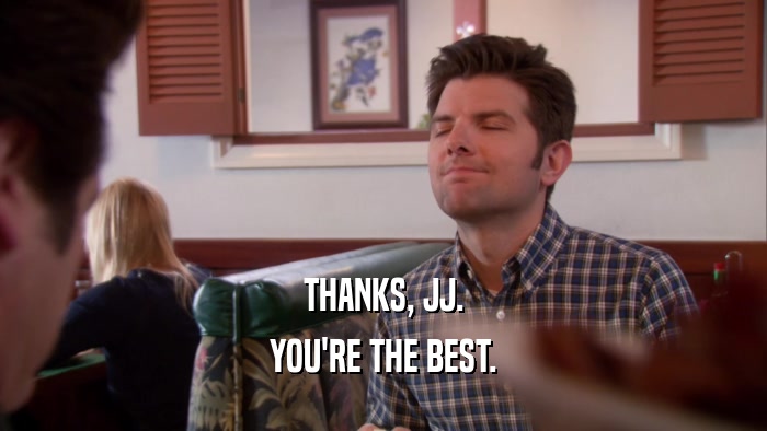 THANKS, JJ. YOU'RE THE BEST. 