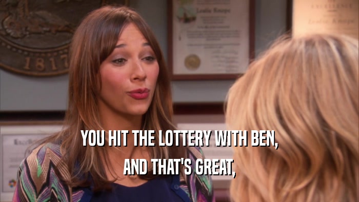 YOU HIT THE LOTTERY WITH BEN, AND THAT'S GREAT, 