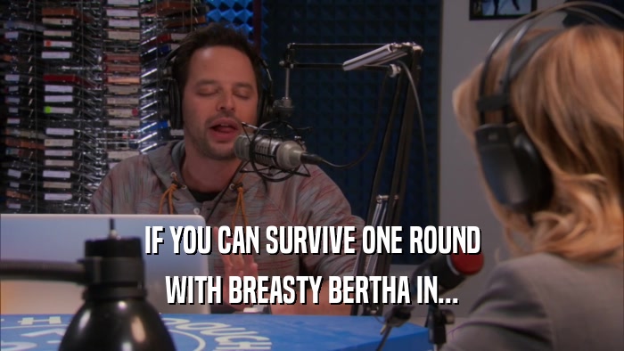 IF YOU CAN SURVIVE ONE ROUND WITH BREASTY BERTHA IN... 