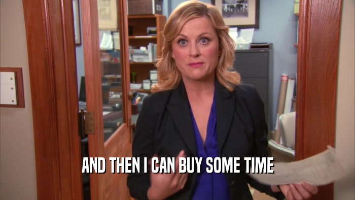 AND THEN I CAN BUY SOME TIME  