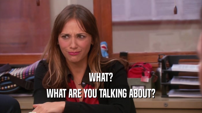 WHAT? WHAT ARE YOU TALKING ABOUT? 