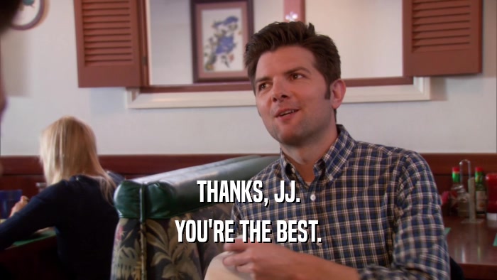 THANKS, JJ. YOU'RE THE BEST. 
