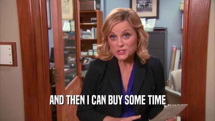 AND THEN I CAN BUY SOME TIME  