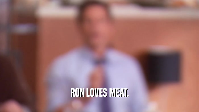 RON LOVES MEAT.  