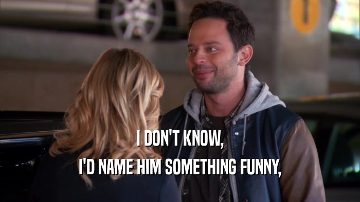 I DON'T KNOW, I'D NAME HIM SOMETHING FUNNY, 