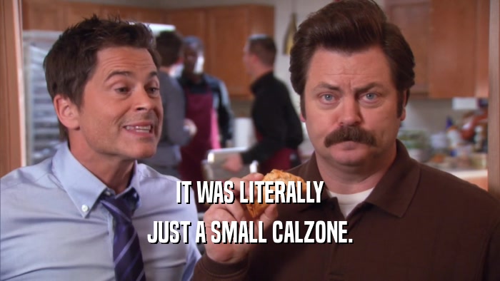 IT WAS LITERALLY JUST A SMALL CALZONE. 