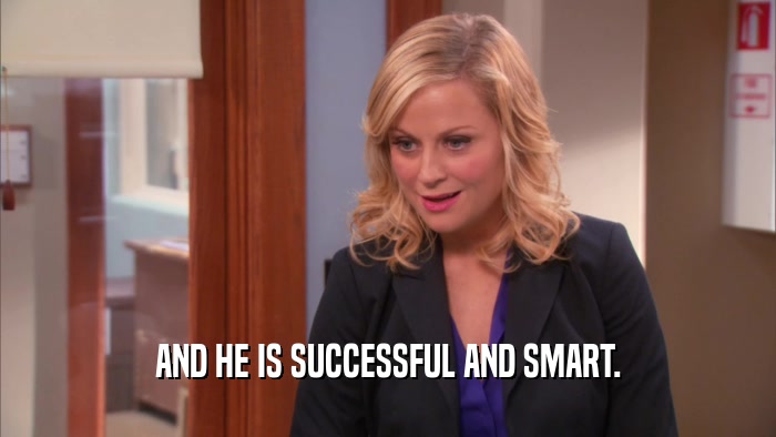 AND HE IS SUCCESSFUL AND SMART.  