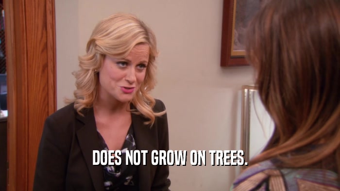 DOES NOT GROW ON TREES.  