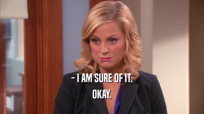 - I AM SURE OF IT. OKAY. 