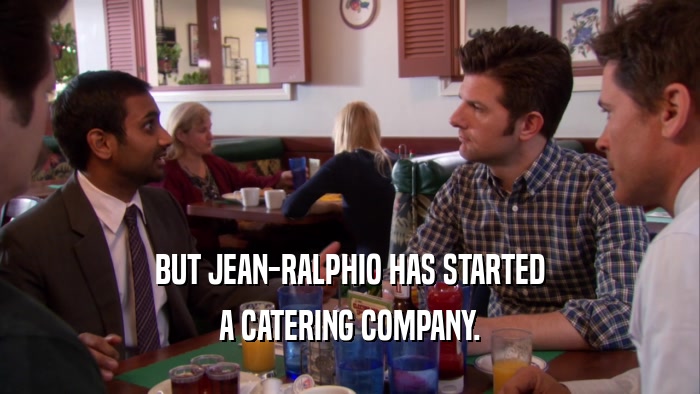 BUT JEAN-RALPHIO HAS STARTED A CATERING COMPANY. 