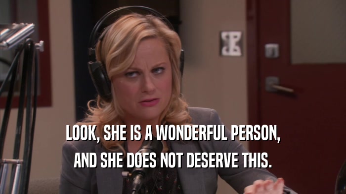 LOOK, SHE IS A WONDERFUL PERSON, AND SHE DOES NOT DESERVE THIS. 