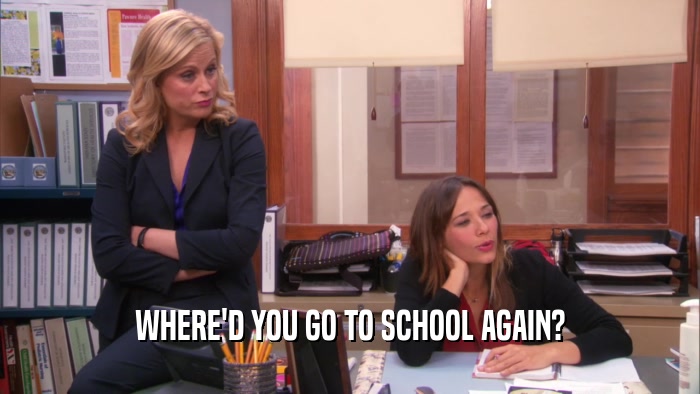 WHERE'D YOU GO TO SCHOOL AGAIN?  