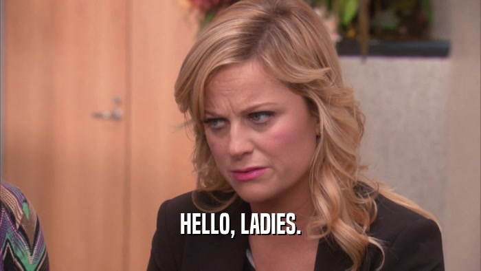 HELLO, LADIES.  