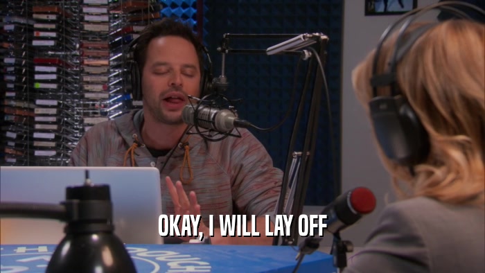 OKAY, I WILL LAY OFF  