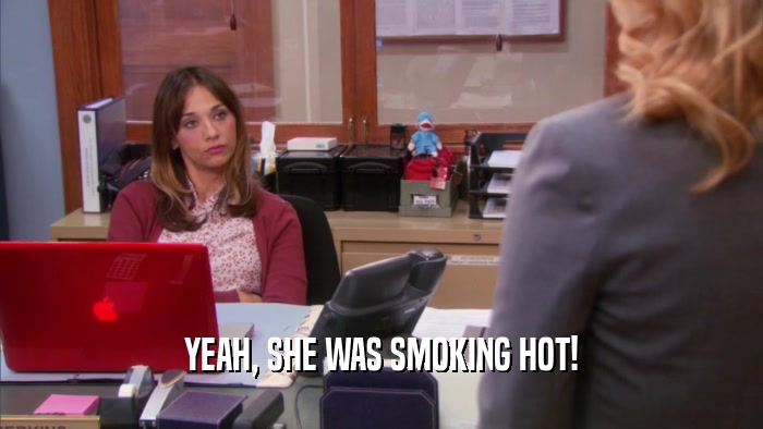 YEAH, SHE WAS SMOKING HOT!  