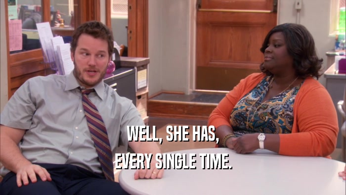WELL, SHE HAS, EVERY SINGLE TIME. 