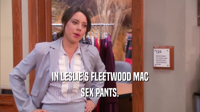 IN LESLIE'S FLEETWOOD MAC SEX PANTS. 