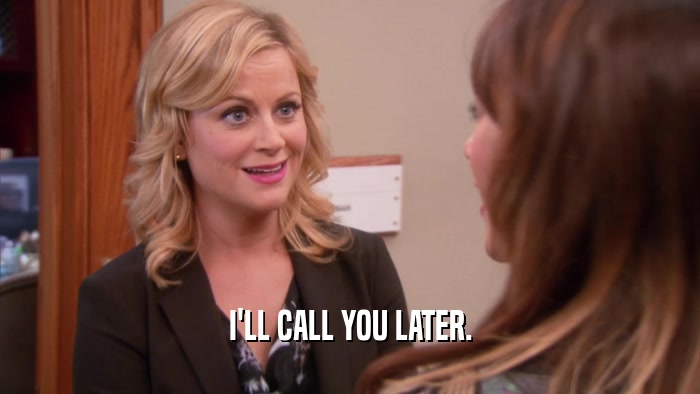 I'LL CALL YOU LATER.  