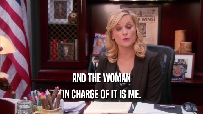 AND THE WOMAN IN CHARGE OF IT IS ME. 