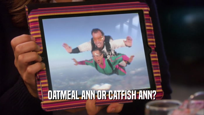 OATMEAL ANN OR CATFISH ANN?  