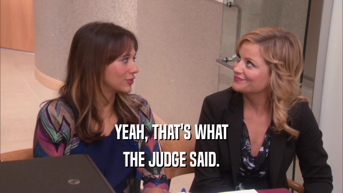 YEAH, THAT'S WHAT THE JUDGE SAID. 