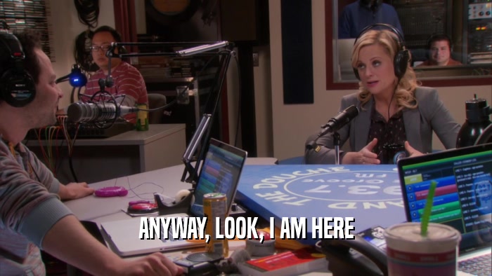 ANYWAY, LOOK, I AM HERE  