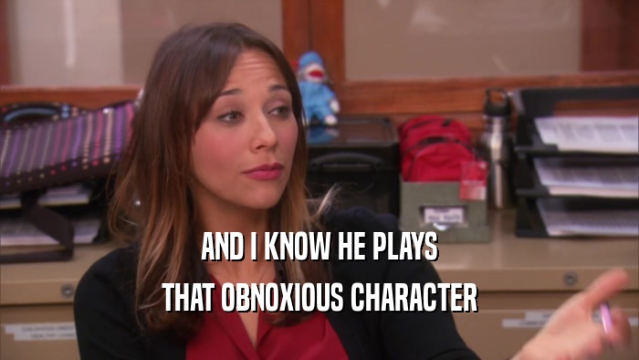 AND I KNOW HE PLAYS THAT OBNOXIOUS CHARACTER 