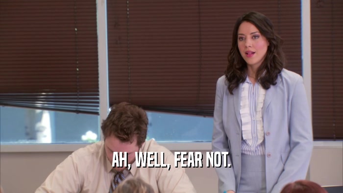 AH, WELL, FEAR NOT.  