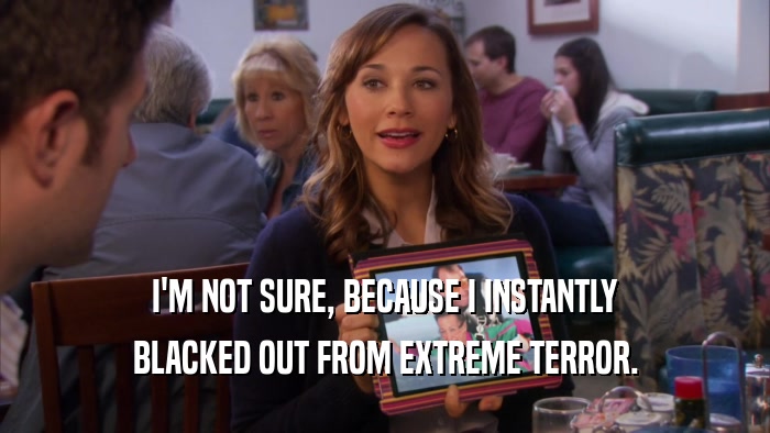 I'M NOT SURE, BECAUSE I INSTANTLY BLACKED OUT FROM EXTREME TERROR. 