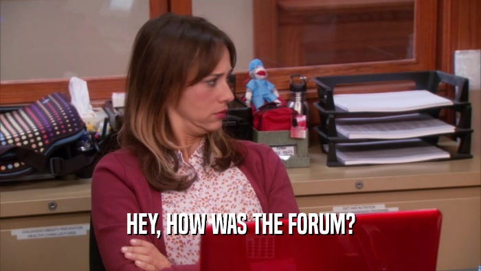 HEY, HOW WAS THE FORUM?  