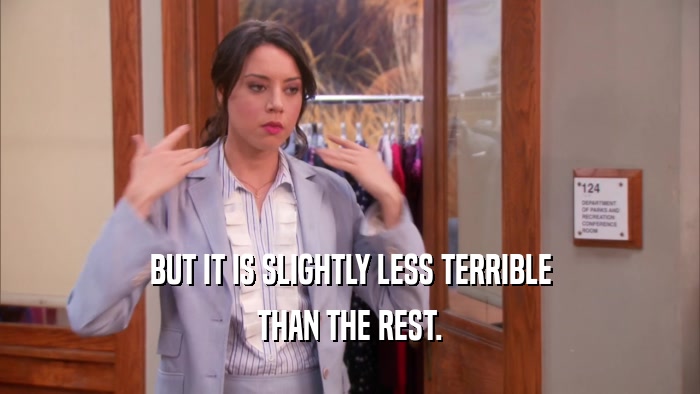 BUT IT IS SLIGHTLY LESS TERRIBLE THAN THE REST. 