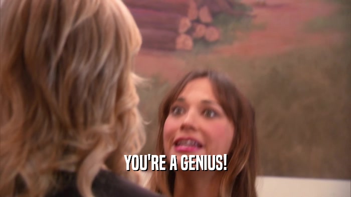 YOU'RE A GENIUS!  