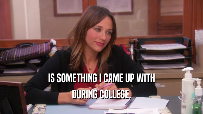 IS SOMETHING I CAME UP WITH DURING COLLEGE. 