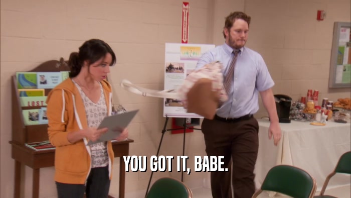 YOU GOT IT, BABE.  