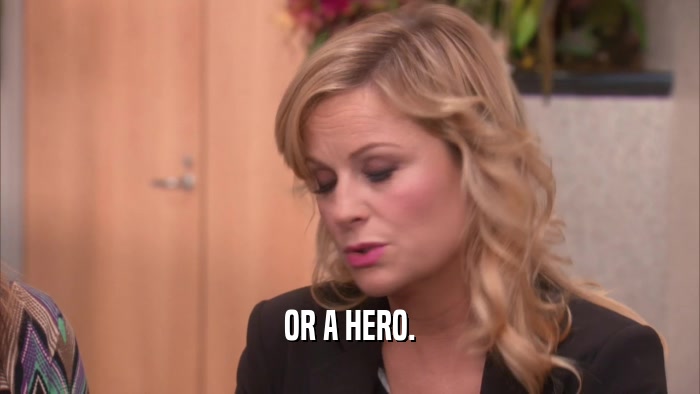 OR A HERO.  