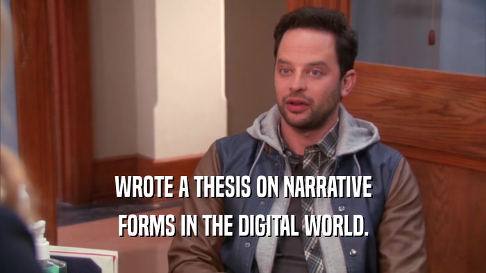WROTE A THESIS ON NARRATIVE FORMS IN THE DIGITAL WORLD. 
