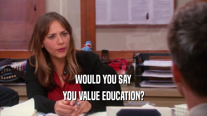 WOULD YOU SAY YOU VALUE EDUCATION? 