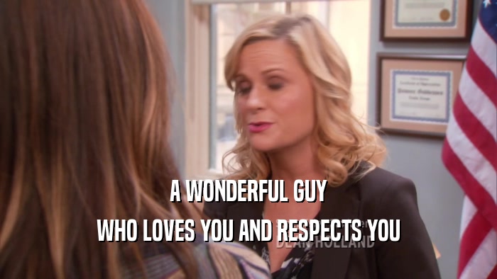 A WONDERFUL GUY
 WHO LOVES YOU AND RESPECTS YOU
 