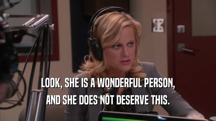 LOOK, SHE IS A WONDERFUL PERSON, AND SHE DOES NOT DESERVE THIS. 