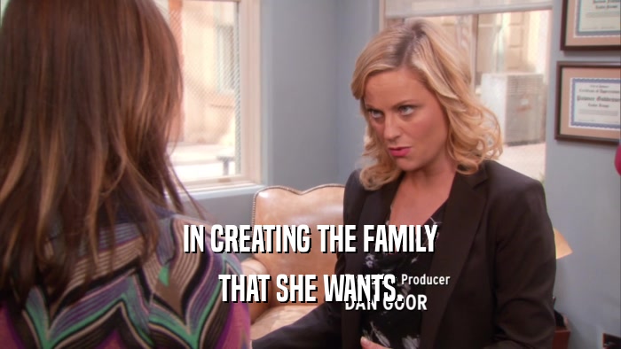 IN CREATING THE FAMILY THAT SHE WANTS. 