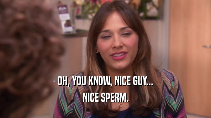OH, YOU KNOW, NICE GUY... NICE SPERM. 