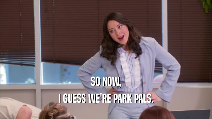 SO NOW, I GUESS WE'RE PARK PALS. 