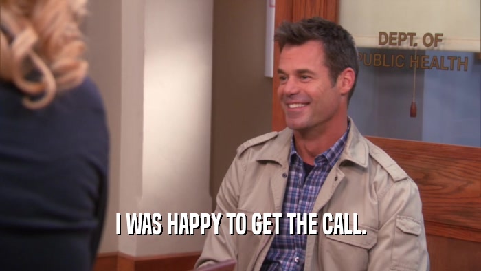 I WAS HAPPY TO GET THE CALL.  