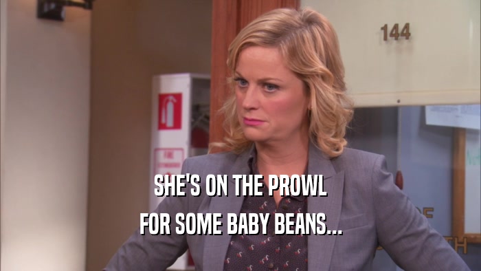 SHE'S ON THE PROWL FOR SOME BABY BEANS... 