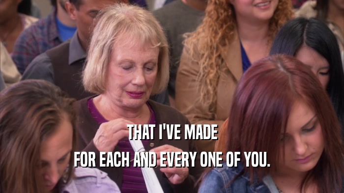 THAT I'VE MADE FOR EACH AND EVERY ONE OF YOU. 