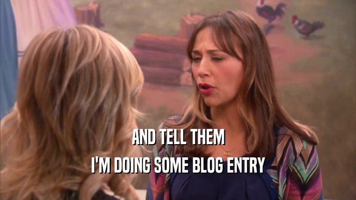 AND TELL THEM I'M DOING SOME BLOG ENTRY 