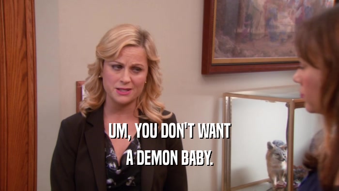 UM, YOU DON'T WANT A DEMON BABY. 