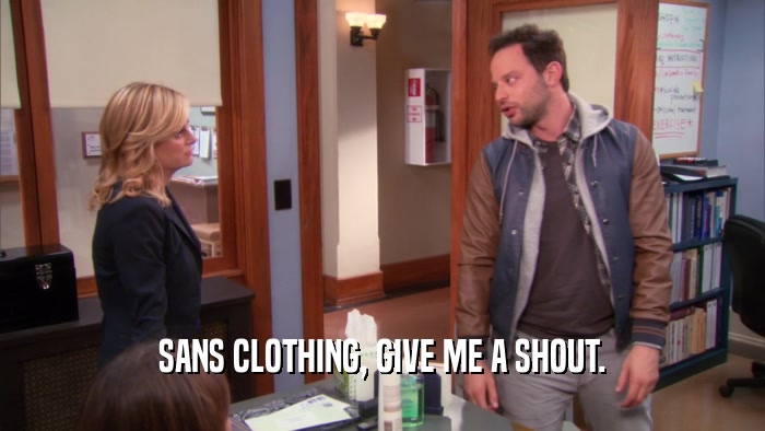 SANS CLOTHING, GIVE ME A SHOUT.  