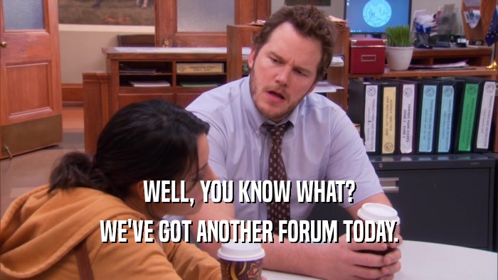 WELL, YOU KNOW WHAT? WE'VE GOT ANOTHER FORUM TODAY. 