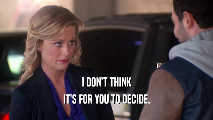 I DON'T THINK IT'S FOR YOU TO DECIDE. 